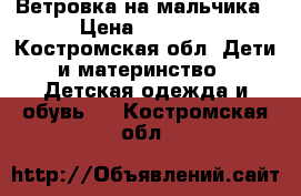 Ветровка на мальчика › Цена ­ 1 000 - Костромская обл. Дети и материнство » Детская одежда и обувь   . Костромская обл.